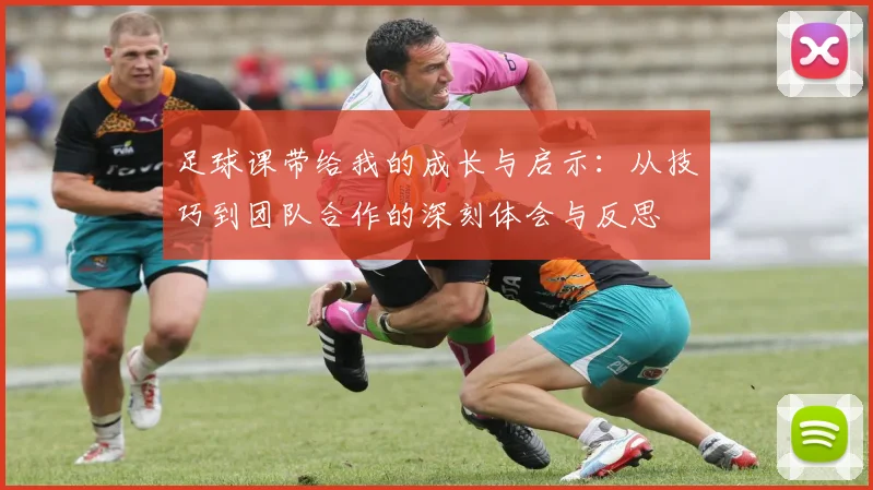 足球课带给我的成长与启示：从技巧到团队合作的深刻体会与反思