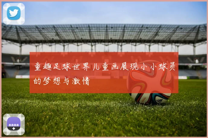 童趣足球世界儿童画展现小小球员的梦想与激情