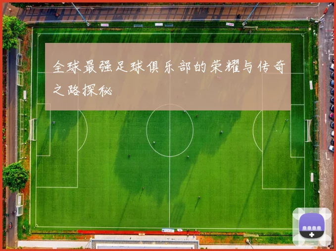 全球最强足球俱乐部的荣耀与传奇之路探秘