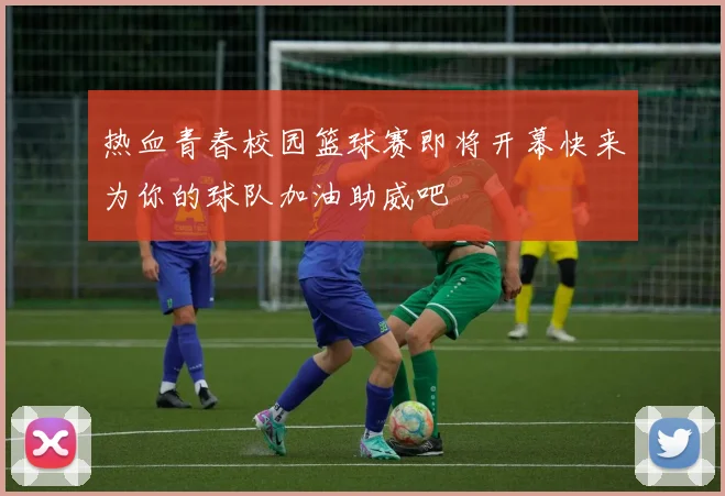 热血青春校园篮球赛即将开幕快来为你的球队加油助威吧