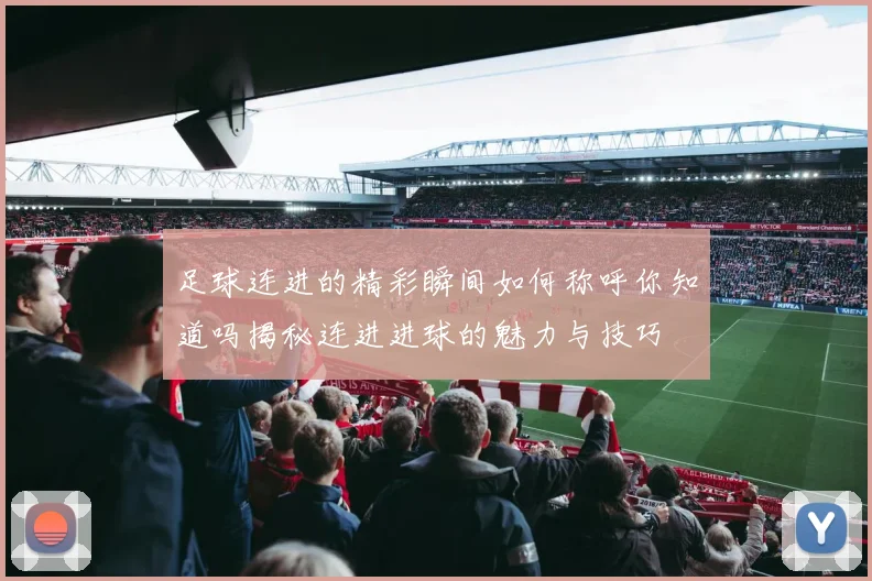 足球连进的精彩瞬间如何称呼你知道吗揭秘连进进球的魅力与技巧