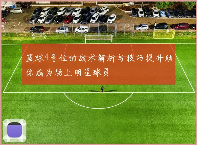 篮球4号位的战术解析与技巧提升助你成为场上明星球员