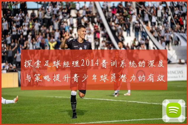 探索足球经理2014青训系统的深度与策略提升青少年球员潜力的有效方法