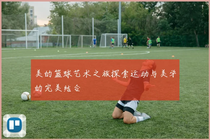 美的篮球艺术之旅探索运动与美学的完美结合